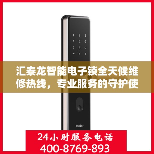 汇泰龙智能电子锁全天候维修热线，专业服务的守护使者