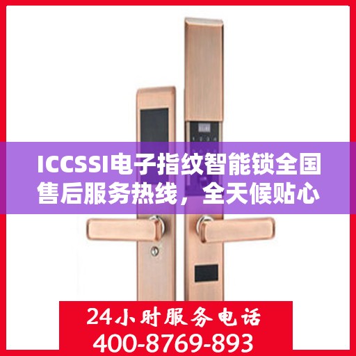 ICCSSI电子指纹智能锁全国售后服务热线，全天候贴心服务，智能锁密码无忧
