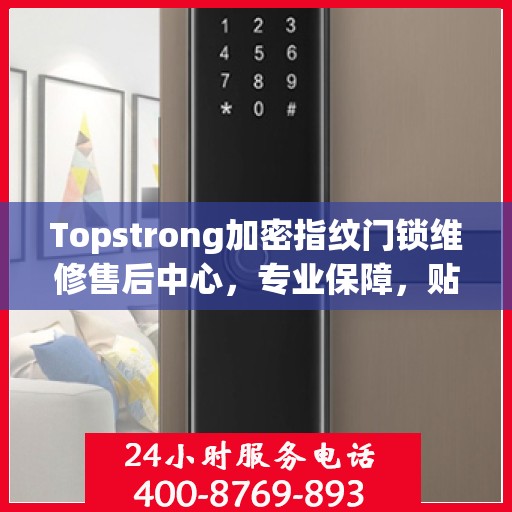 Topstrong加密指纹门锁维修售后中心，专业保障，贴心服务