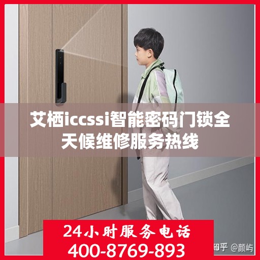 艾栖iccssi智能密码门锁全天候维修服务热线