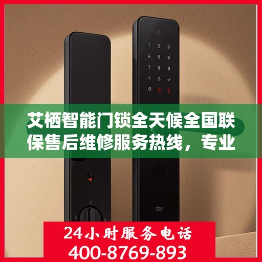 艾栖智能门锁全天候全国联保售后维修服务热线，专业解决您的锁事无忧