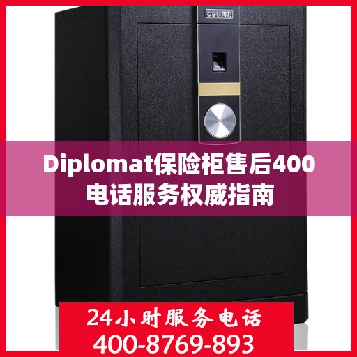 Diplomat保险柜售后400电话服务权威指南
