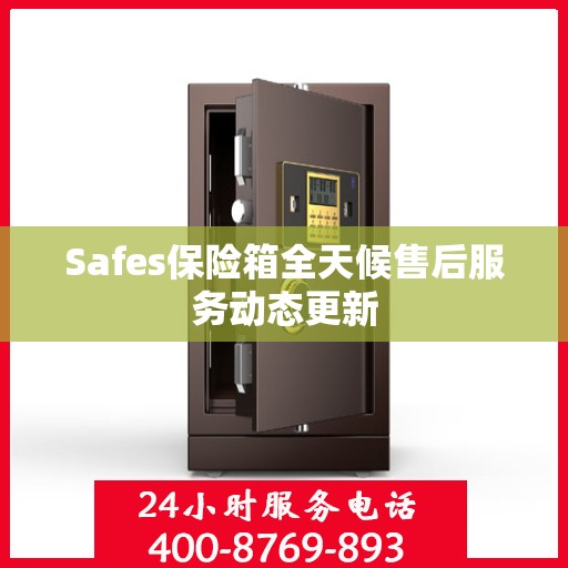 Safes保险箱全天候售后服务动态更新