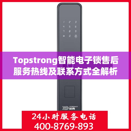 Topstrong智能电子锁售后服务热线及联系方式全解析