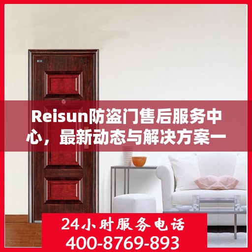 Reisun防盗门售后服务中心，最新动态与解决方案一网打尽