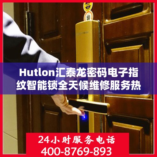 Hutlon汇泰龙密码电子指纹智能锁全天候维修服务热线