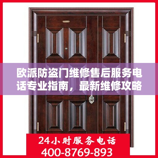 欧派防盗门维修售后服务电话专业指南，最新维修攻略及电话服务支持