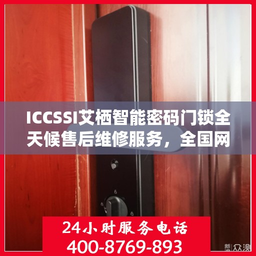 ICCSSI艾栖智能密码门锁全天候售后维修服务，全国网点联保热线一键解决