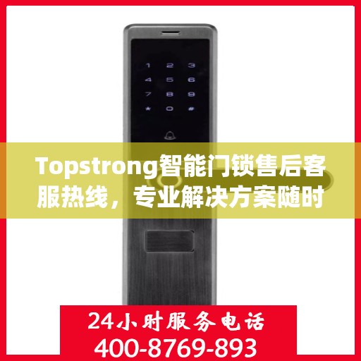 Topstrong智能门锁售后客服热线，专业解决方案随时为您服务