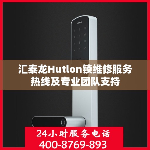 汇泰龙Hutlon锁维修服务热线及专业团队支持