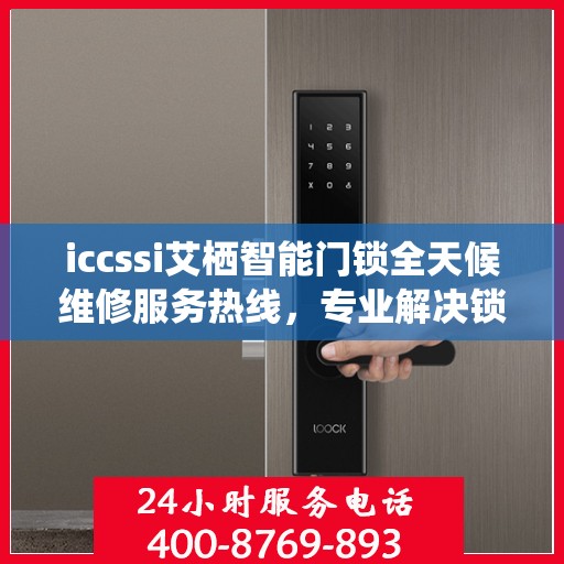 iccssi艾栖智能门锁全天候维修服务热线，专业解决锁事无忧