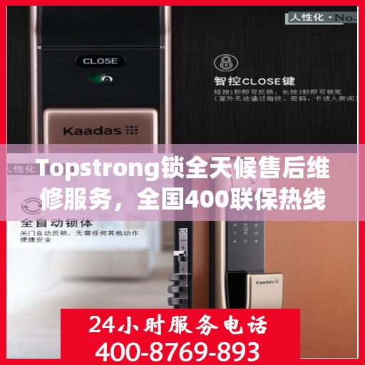 Topstrong锁全天候售后维修服务，全国400联保热线，24小时无忧维修保障