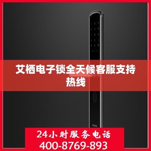 艾栖电子锁全天候客服支持热线