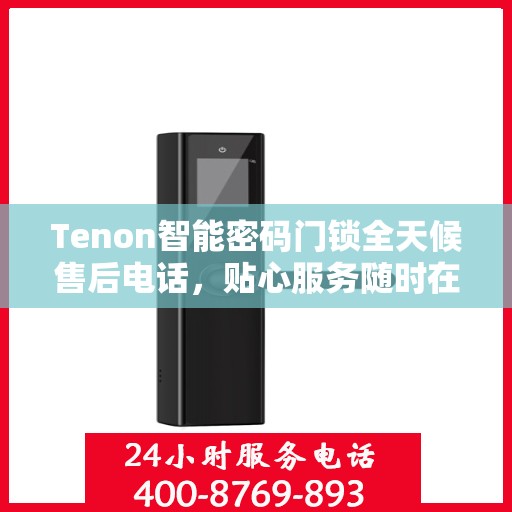 Tenon智能密码门锁全天候售后电话，贴心服务随时在线