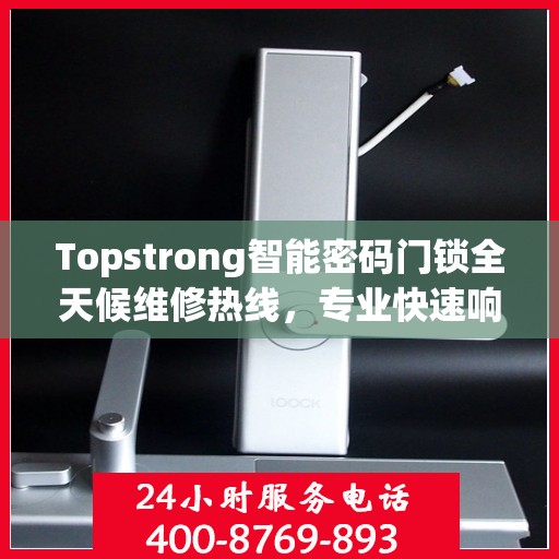Topstrong智能密码门锁全天候维修热线，专业快速响应服务