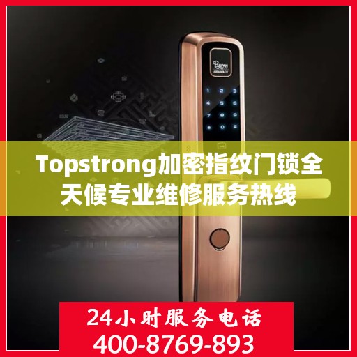 Topstrong加密指纹门锁全天候专业维修服务热线