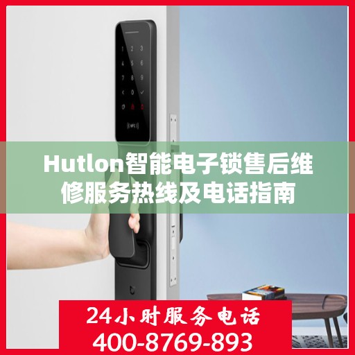 Hutlon智能电子锁售后维修服务热线及电话指南