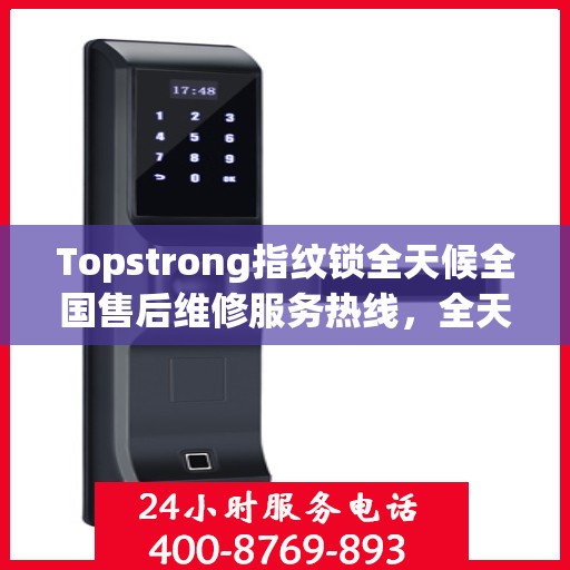 Topstrong指纹锁全天候全国售后维修服务热线，全天候联保售后无忧