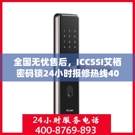 全国无忧售后，ICCSSI艾栖密码锁24小时报修热线400，专业保障您的安全锁事无忧