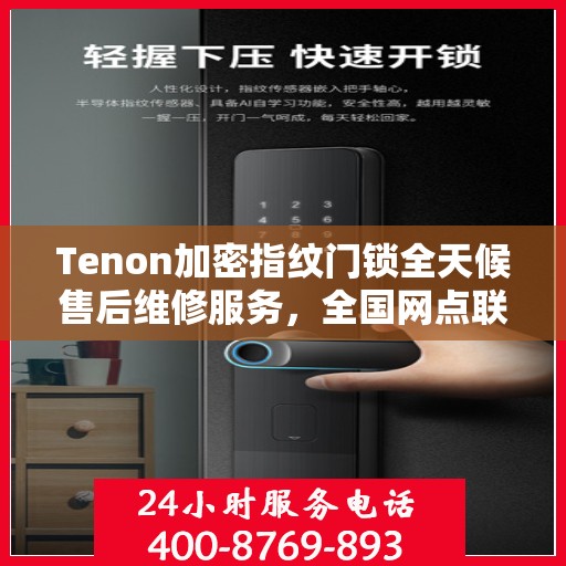 Tenon加密指纹门锁全天候售后维修服务，全国网点联动，专业快速响应服务热线