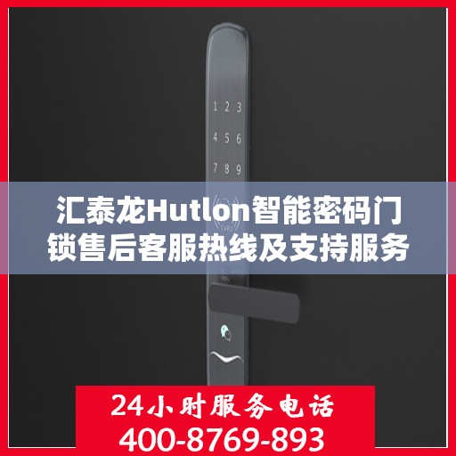 汇泰龙Hutlon智能密码门锁售后客服热线及支持服务解析