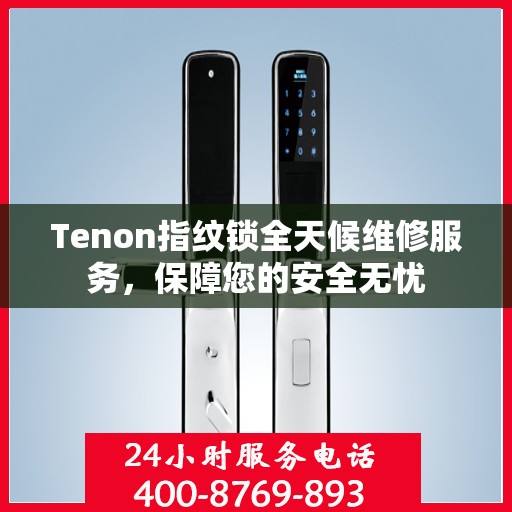 Tenon指纹锁全天候维修服务，保障您的安全无忧