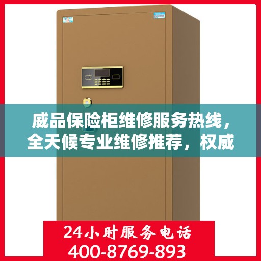 威品保险柜维修服务热线，全天候专业维修推荐，权威推荐最新服务电话！