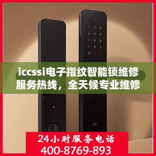 iccssi电子指纹智能锁维修服务热线，全天候专业维修保障