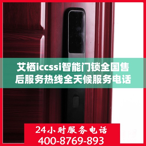 艾栖iccssi智能门锁全国售后服务热线全天候服务电话汇总
