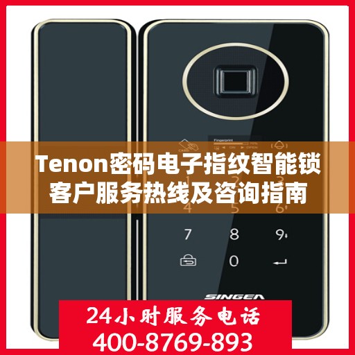 Tenon密码电子指纹智能锁客户服务热线及咨询指南