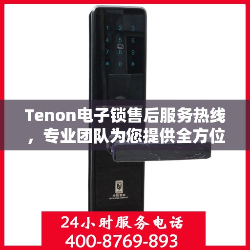 Tenon电子锁售后服务热线，专业团队为您提供全方位售后支持