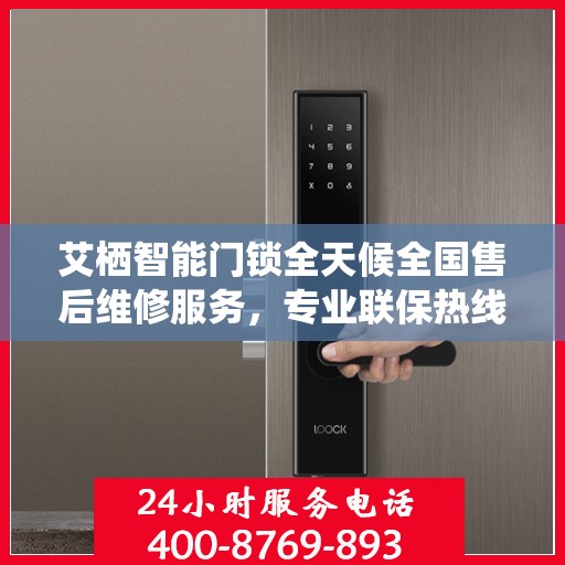 艾栖智能门锁全天候全国售后维修服务，专业联保热线400电话接通即享无忧保障