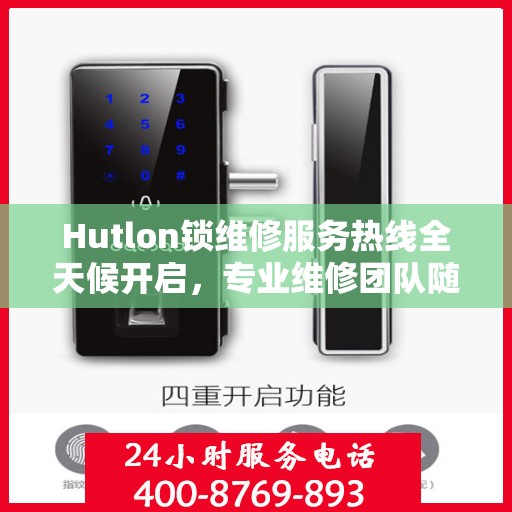 Hutlon锁维修服务热线全天候开启，专业维修团队随时待命