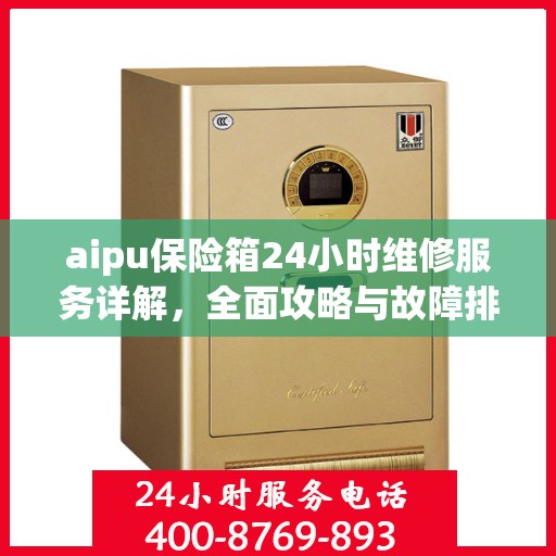 aipu保险箱24小时维修服务详解，全面攻略与故障排除指南