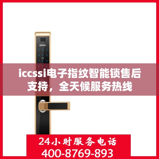 iccssi电子指纹智能锁售后支持，全天候服务热线