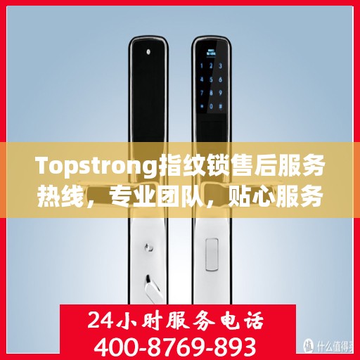 Topstrong指纹锁售后服务热线，专业团队，贴心服务