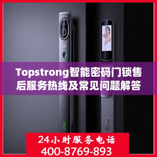 Topstrong智能密码门锁售后服务热线及常见问题解答指南