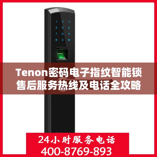 Tenon密码电子指纹智能锁售后服务热线及电话全攻略