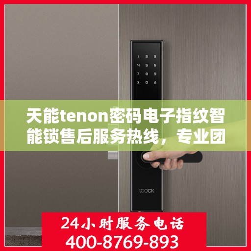 天能tenon密码电子指纹智能锁售后服务热线，专业团队为您提供全方位服务保障！
