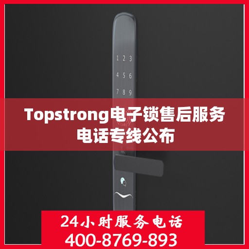 Topstrong电子锁售后服务电话专线公布