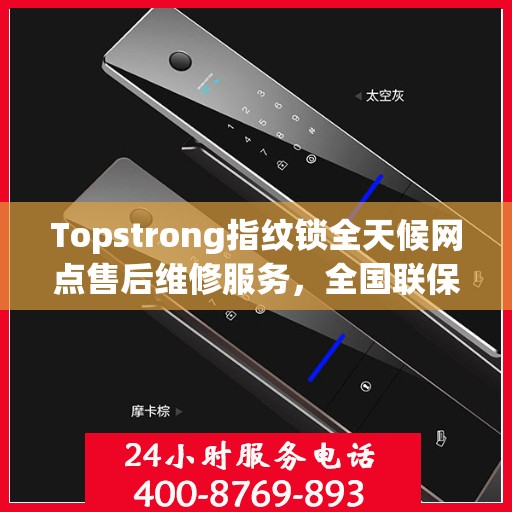 Topstrong指纹锁全天候网点售后维修服务，全国联保热线，贴心保障您的安全