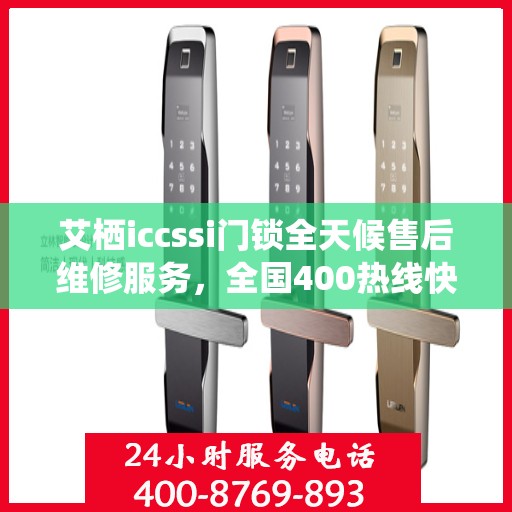 艾栖iccssi门锁全天候售后维修服务，全国400热线快速响应，24小时联保维修保障您的安全锁事无忧。