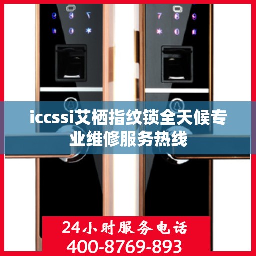 iccssi艾栖指纹锁全天候专业维修服务热线