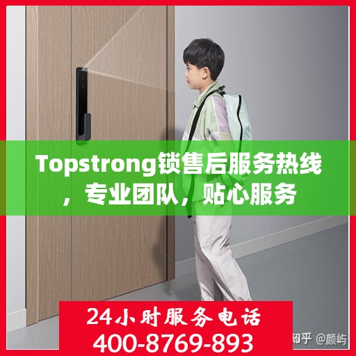 Topstrong锁售后服务热线，专业团队，贴心服务
