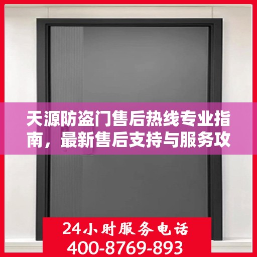 天源防盗门售后热线专业指南，最新售后支持与服务攻略