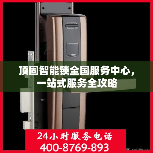 顶固智能锁全国服务中心，一站式服务全攻略