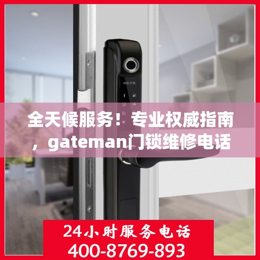 全天候服务！专业权威指南，gateman门锁维修电话及维修服务保障