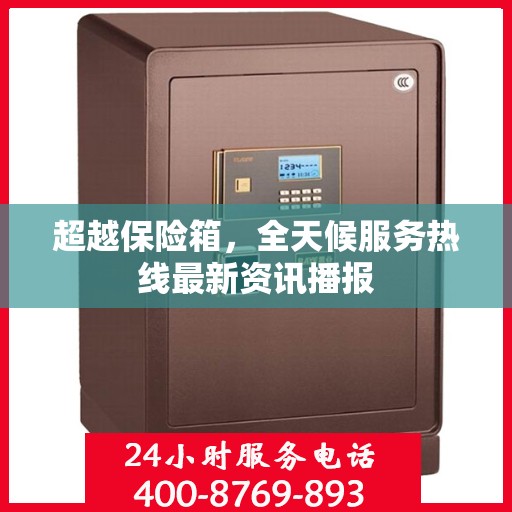 超越保险箱，全天候服务热线最新资讯播报