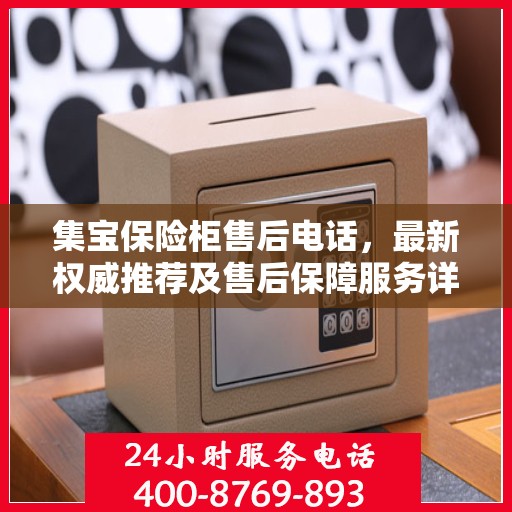 集宝保险柜售后电话，最新权威推荐及售后保障服务详解