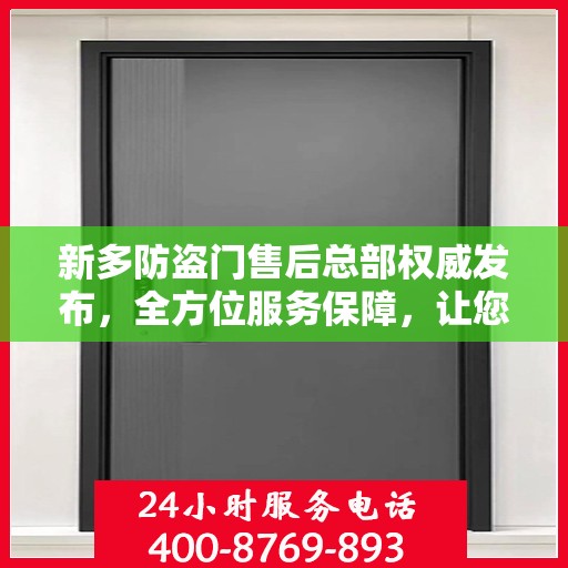 新多防盗门售后总部权威发布，全方位服务保障，让您无忧选择！